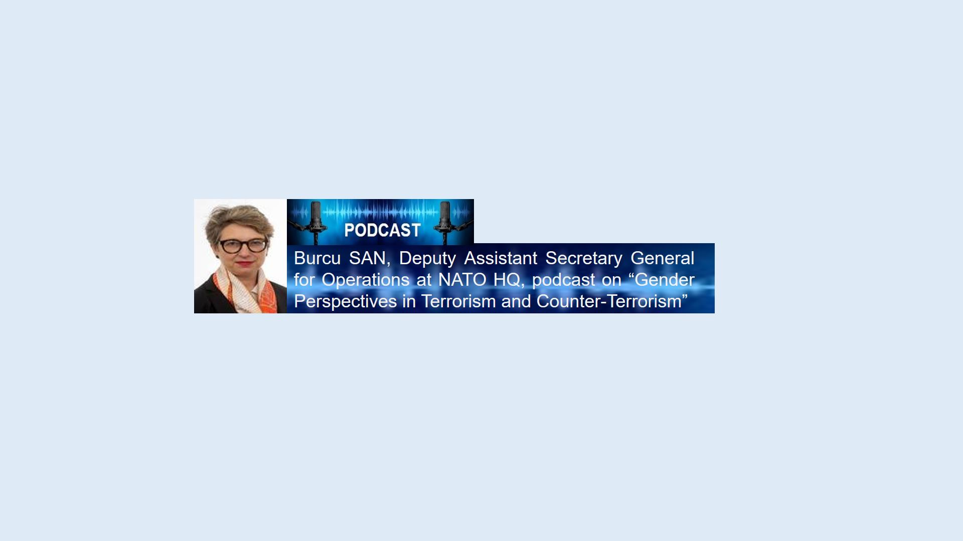 Burcu SAN, Deputy Assistant Secretary General for Operations at NATO HQ, podcast on “Gender Perspectives in Terrorism and Counter-Terrorism”
