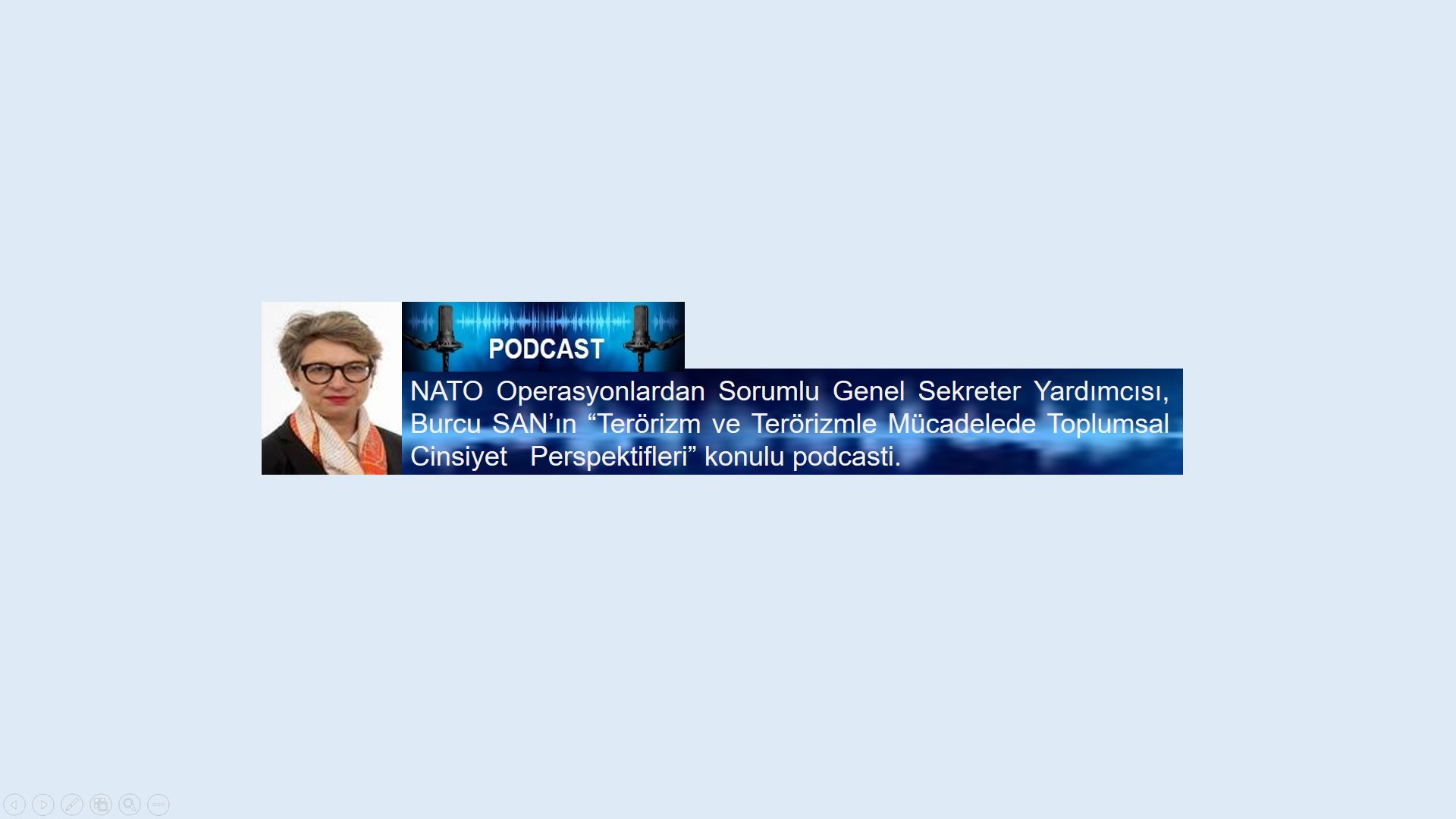 NATO Operasyonlardan Sorumlu Genel Sekreter Yardımcısı, Burcu SAN’ın “Terörizm ve Terörizmle Mücadelede Toplumsal Cinsiyet Perspektifleri” konulu podcasti.